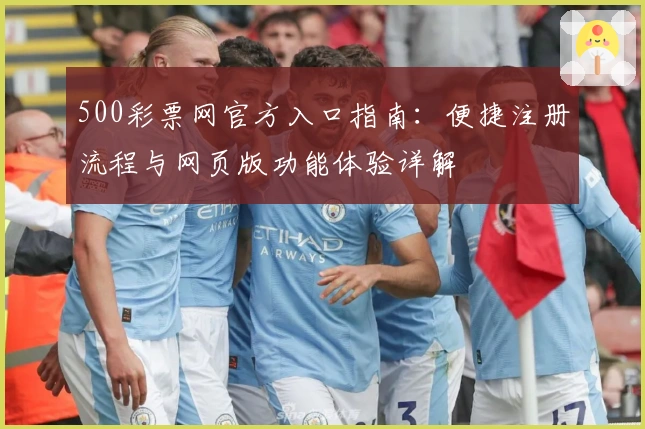 500彩票网官方入口指南：便捷注册流程与网页版功能体验详解
