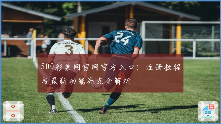 500彩票网官网官方入口:注册教程与最新功能亮点全解析