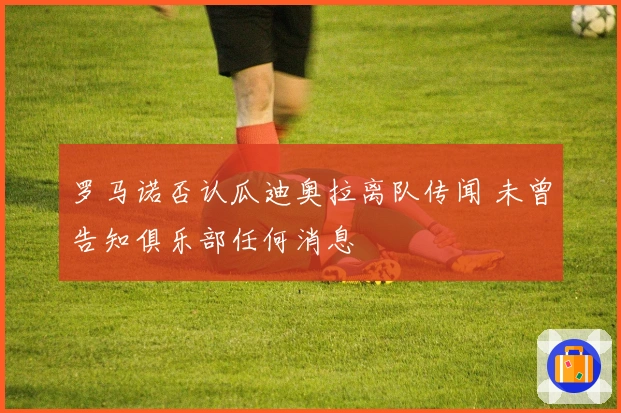 罗马诺否认瓜迪奥拉离队传闻 未曾告知俱乐部任何消息