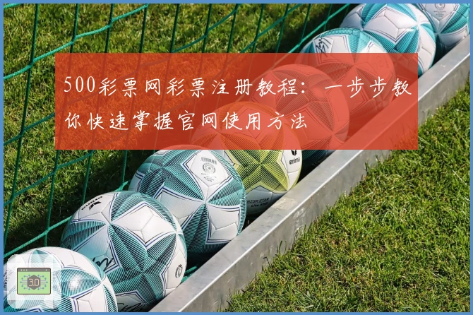 500彩票网彩票注册教程:一步步教你快速掌握官网使用方法