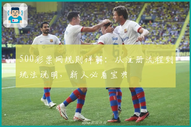 500彩票网规则详解：从注册流程到玩法说明，新人必看宝典