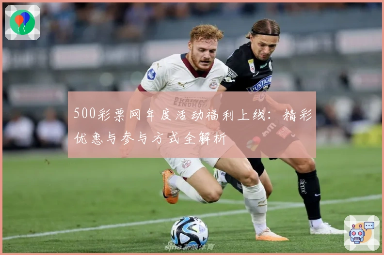 500彩票网年度活动福利上线：精彩优惠与参与方式全解析