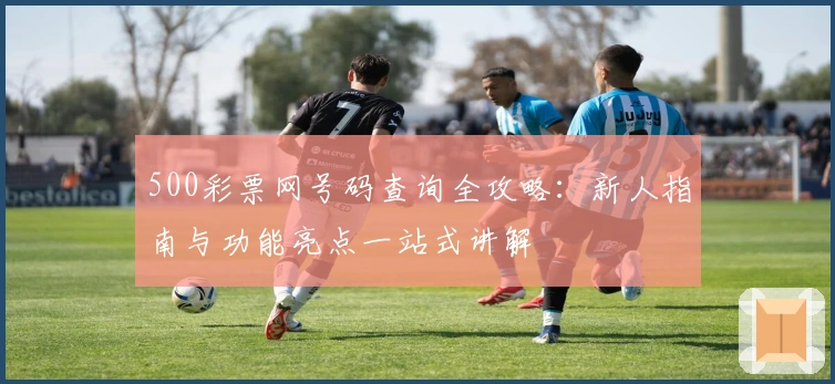 500彩票网号码查询全攻略:新人指南与功能亮点一站式讲解