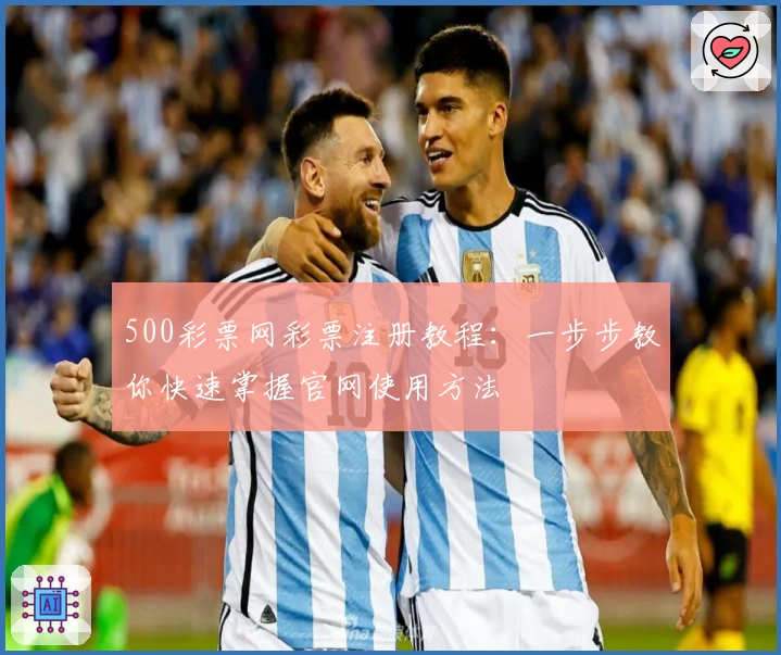 500彩票网彩票注册教程：一步步教你快速掌握官网使用方法