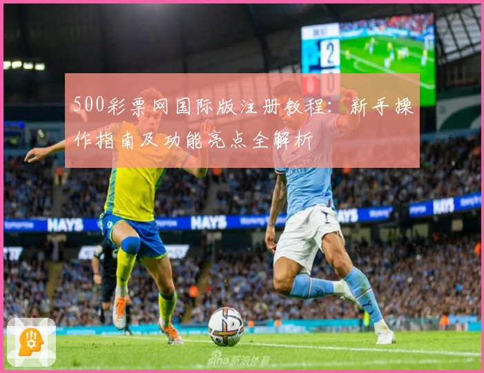 500彩票网国际版注册教程：新手操作指南及功能亮点全解析