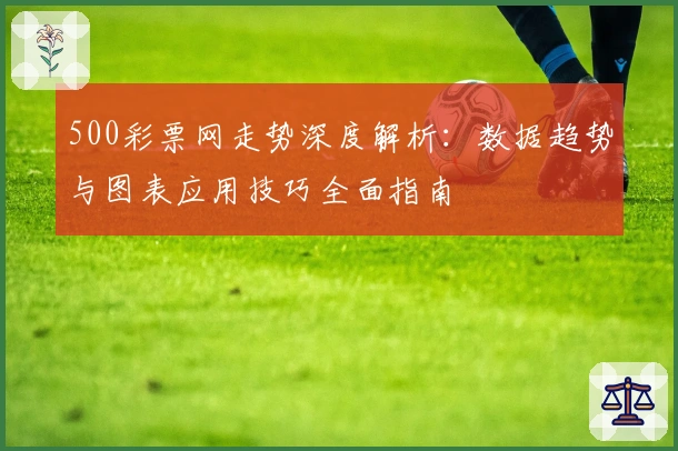 500彩票网走势深度解析：数据趋势与图表应用技巧全面指南