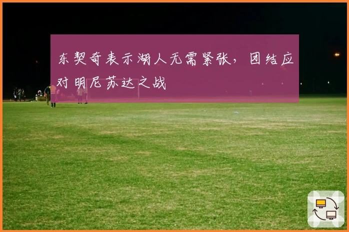 东契奇表示湖人无需紧张，团结应对明尼苏达之战