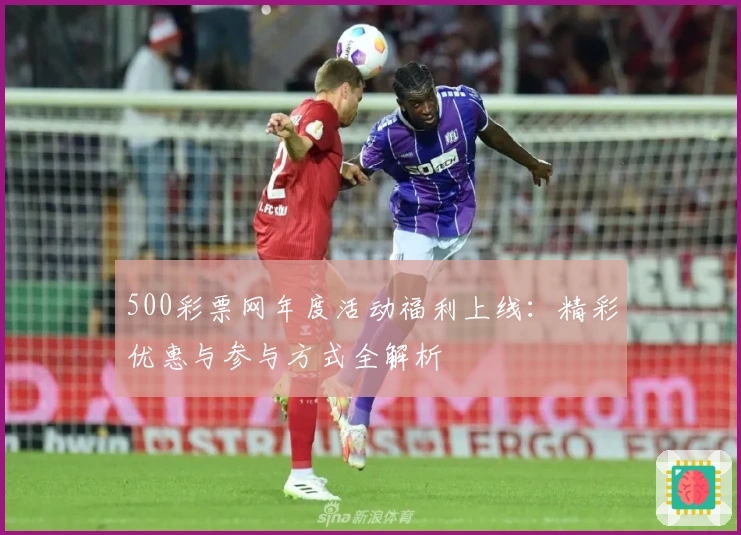 500彩票网年度活动福利上线：精彩优惠与参与方式全解析