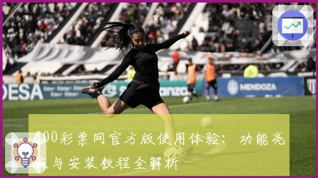 500彩票网官方版使用体验：功能亮点与安装教程全解析