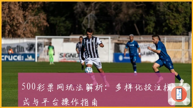 500彩票网玩法解析:多样化投注模式与平台操作指南