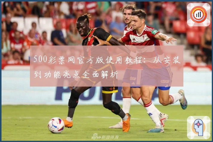 500彩票网官方版使用教程：从安装到功能亮点全面解析
