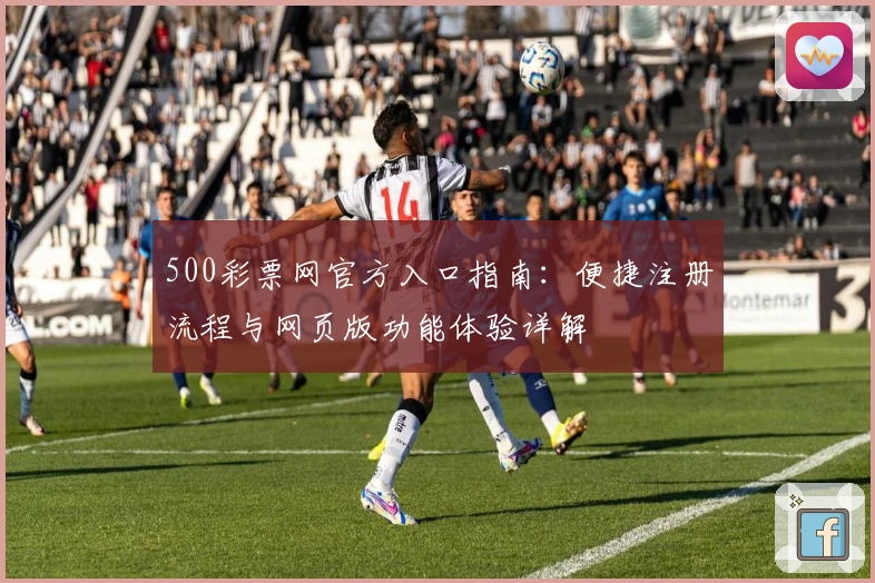 500彩票网官方入口指南:便捷注册流程与网页版功能体验详解