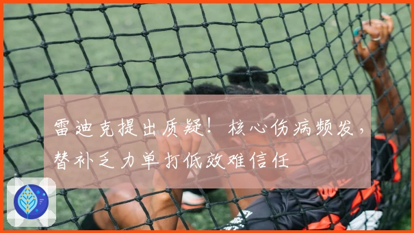 雷迪克提出质疑！核心伤病频发，替补乏力单打低效难信任