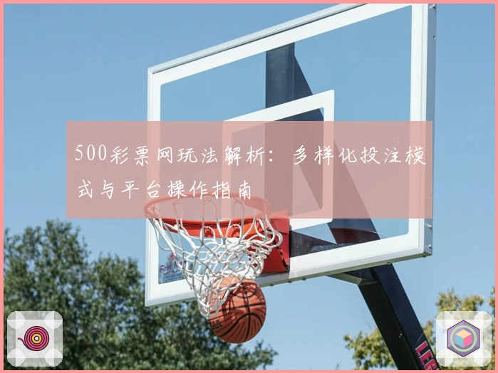 500彩票网玩法解析：多样化投注模式与平台操作指南