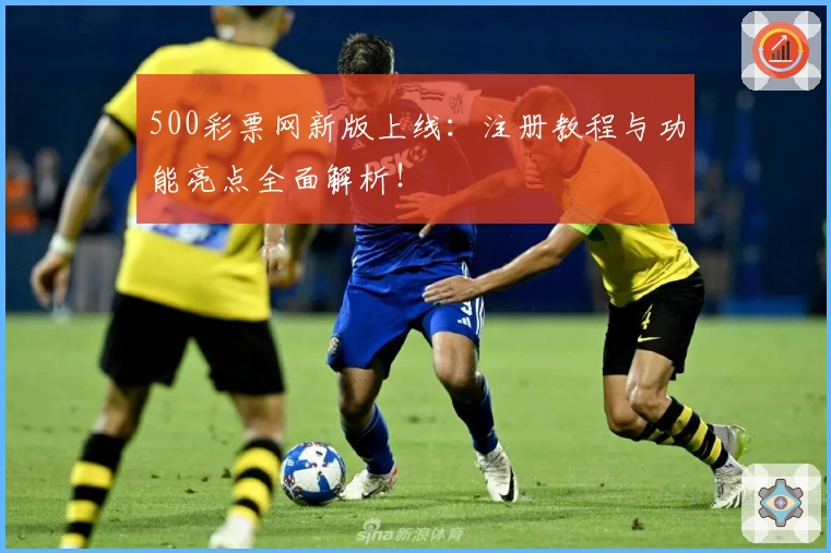 500彩票网新版上线：注册教程与功能亮点全面解析！