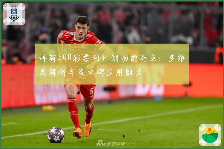 详解500彩票网计划功能亮点，多维度解析年度口碑应用魅力