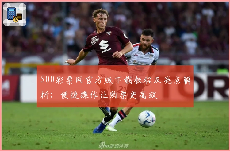 500彩票网官方版下载教程及亮点解析：便捷操作让购票更高效