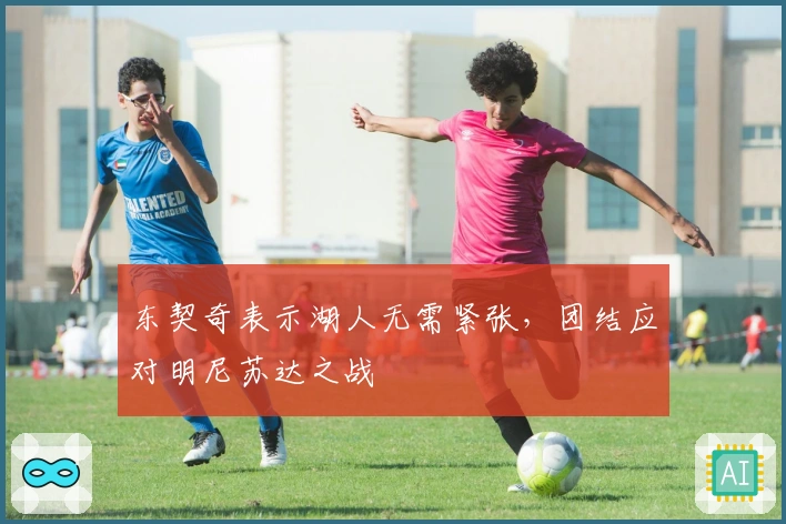 东契奇表示湖人无需紧张，团结应对明尼苏达之战