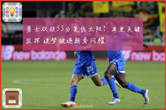 勇士双核53分复仇太阳！库里关键发挥 追梦被逐新秀闪耀