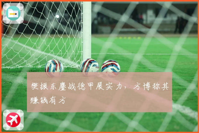 樊振东鏖战德甲展实力，方博称其赚钱有方