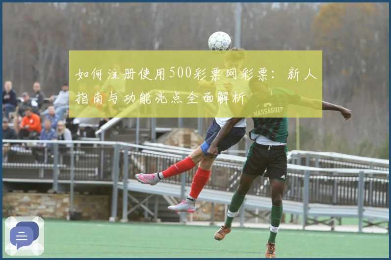 如何注册使用500彩票网彩票:新人指南与功能亮点全面解析